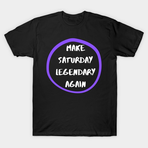 Make Saturday Legendary Again T-Shirt by The Geekish Universe